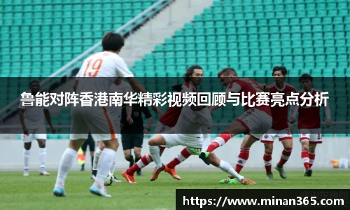 鲁能对阵香港南华精彩视频回顾与比赛亮点分析